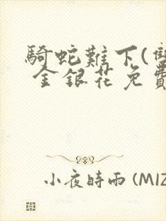骑蛇难下(双) 金银花免费阅读