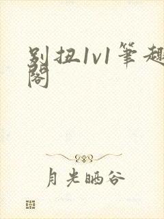 别扭1v1笔趣阁