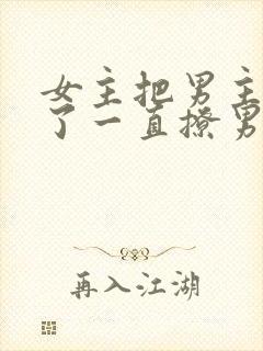 女主把男主囚禁了一直撩男主小说