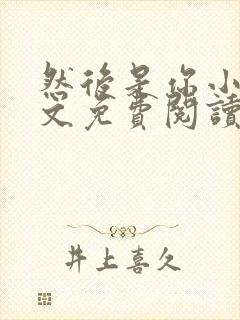 然后是你小说全文免费阅读