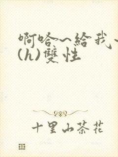 啊哈~给我~啊(h)双性封面