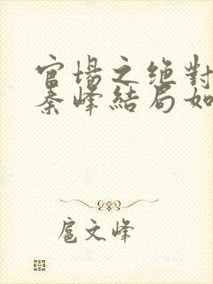 官场之绝对权力秦峰结局如何