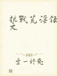 抗战荒淫录h辣文