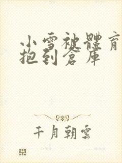 小雪被体育老师抱到仓库
