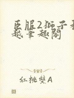 臣服2狮子和卓越笔趣阁