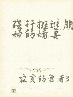强行挺进朋友孕妇的娇妻