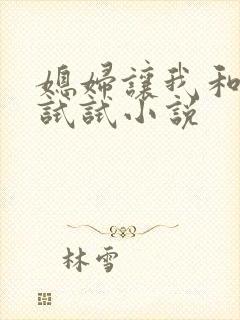 媳妇让我和岳母试试小说
