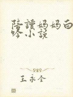 陪读妈妈白嫩呻吟小说封面