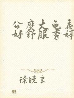 公么大龟弄得我好舒服秀婷