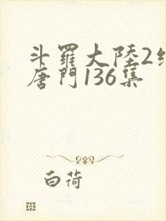 斗罗大陆2绝世唐门136集