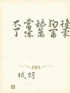 不当舔狗后我成了亿万富豪免费阅读