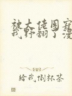 被大佬团宠后的我野翻了漫画封面