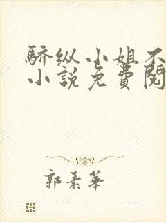 骄纵小姐不好惹小说免费阅读