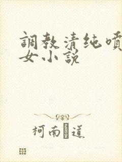 调教清纯喷奶少女小说