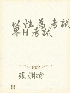 以性为考试的世界H考试