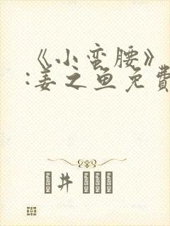 《小蛮腰》作者:姜之鱼免费阅读