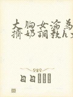 大胸女沦为奶牛挤奶调教h文