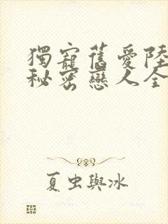 独宠旧爱陆少的秘密恋人全文免费阅读