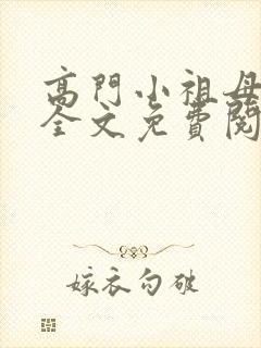 高门小祖母小说全文免费阅读无弹窗