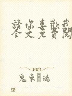请你喜欢我小说全文免费阅读