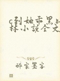 c到她乖黑暗森林小说全文阅读