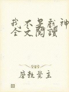我不是戏神陈伶全文阅读
