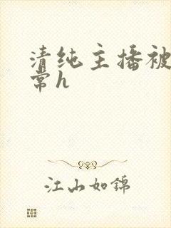 清纯主播被脔日常h