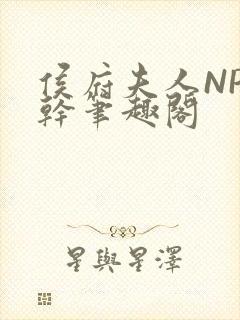 侯府夫人NP高干笔趣阁