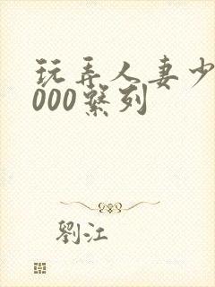 玩弄人妻少妇1000系列封面