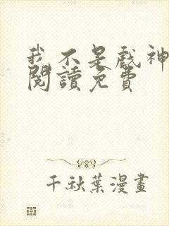 我不是戏神在线阅读免费
