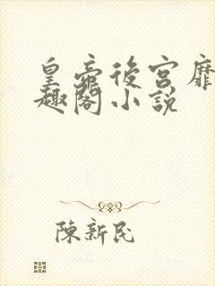 皇帝后宫靡乱笔趣阁小说