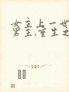 女主上一世不爱男主,重生之后后悔