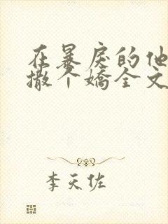 在暴戾的他怀里撒个娇全文免费