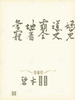 爹地霸道妈咪得宠着全文免费阅读