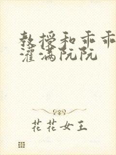 教授和乖乖女H灌满阮阮