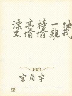 漂亮榜一他今天又偷偷亲我小说全文阅读