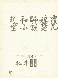 我和师娘覆雨翻云小说楚凡免费阅读