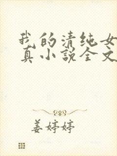 我的清纯女友小真小说全文阅读小说