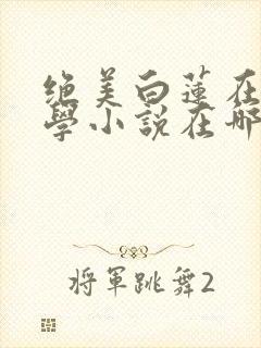 绝美白莲在线教学小说在哪里看免费