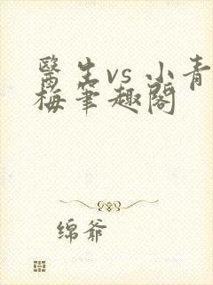 医生vs 小青梅笔趣阁