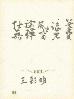 仕途风流笔趣阁无弹窗免费阅读