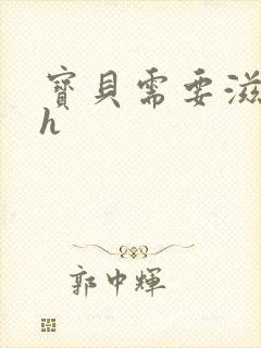 宝贝需要滋润了h