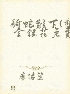 骑蛇难下(双) 金银花免费阅读完整版