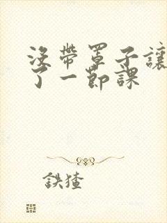 没带罩子让他c了一节课