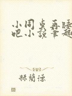 小同桌再睡一觉吧小说笔趣阁在线阅读