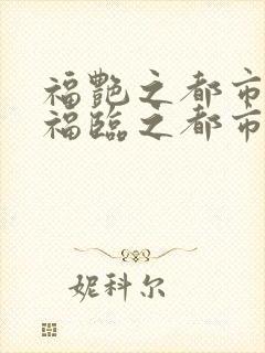 福艳之都市后宫福临之都市逍遥