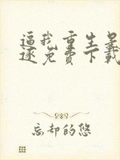 逼我重生是吧程逐免费下载