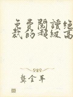 免费阅读绝色总裁的超级高手