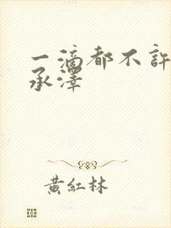 一滴都不许漏魏承泽
