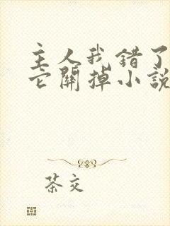 主人我错了请把它关掉小说
